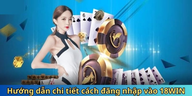 Hướng dẫn đầy đủ về quy trình đăng nhập vào tài khoản 18WIN