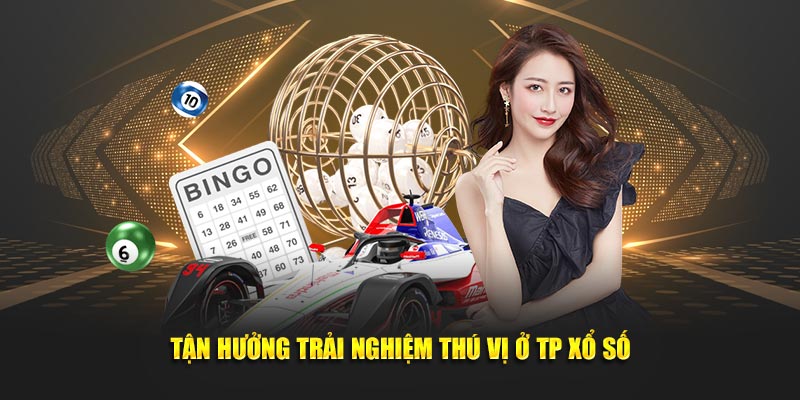 Tận hưởng trải nghiệm thú vị ở TP xổ số